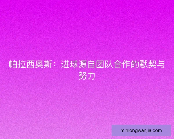 帕拉西奥斯:进球源自团队合作的默契与努力 帕拉西奥斯:进球源自团队合作的默契与努力
