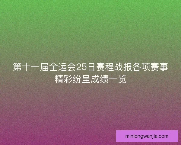 第十一届全运会25日赛程战报各项赛事精彩纷呈成绩一览 第十一届全运会25日赛程战报各项赛事精彩纷呈成绩一览