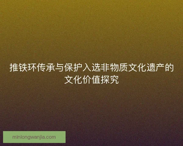 推铁环传承与保护入选非物质文化遗产的文化价值探究 推铁环传承与保护入选非物质文化遗产的文化价值探究