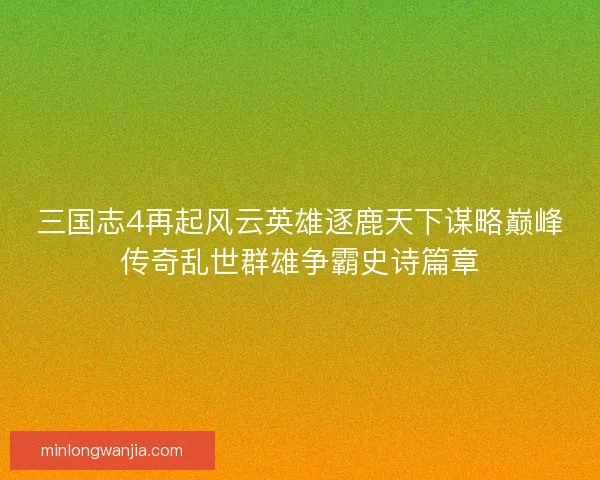 三国志4再起风云英雄逐鹿天下谋略巅峰传奇乱世群雄争霸史诗篇章 三国志4再起风云英雄逐鹿天下谋略巅峰传奇乱世群雄争霸史诗篇章